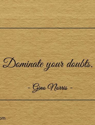 Dominate your doubts ginonorrisquotes