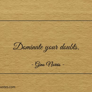 Dominate your doubts ginonorrisquotes