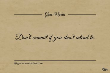 Dont commit if you dont intend to ginonorrisquotes