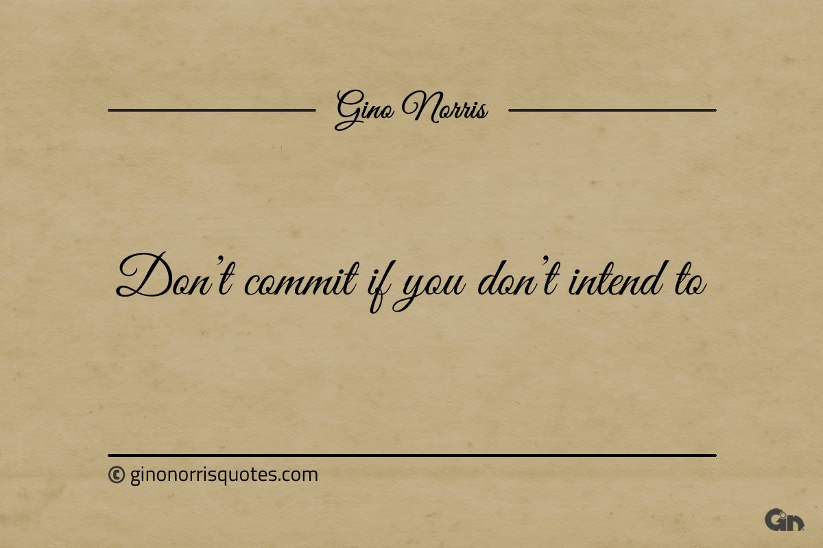 Dont commit if you dont intend to ginonorrisquotes