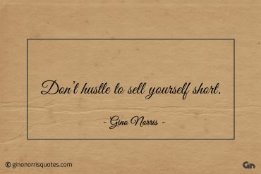 Dont hustle to sell yourself short ginonorrisquotes