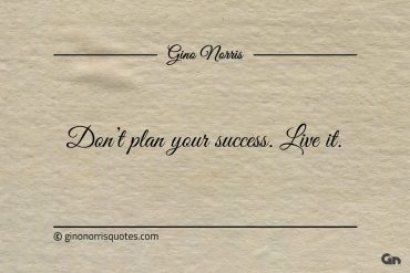 Dont plan your success Live it ginonorrisquotes