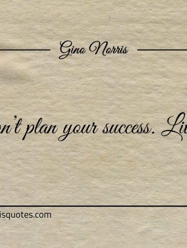 Dont plan your success Live it ginonorrisquotes