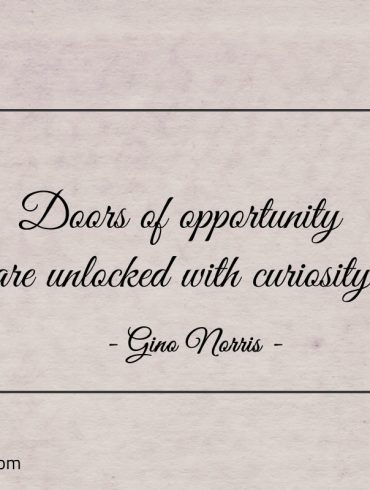 Doors of opportunity are unlocked with curiosity ginonorrisquotes