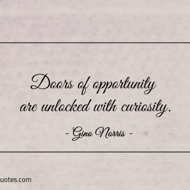 Doors of opportunity are unlocked with curiosity ginonorrisquotes