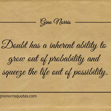 Doubt has a inherent ability to grow out ginonorrisquotes