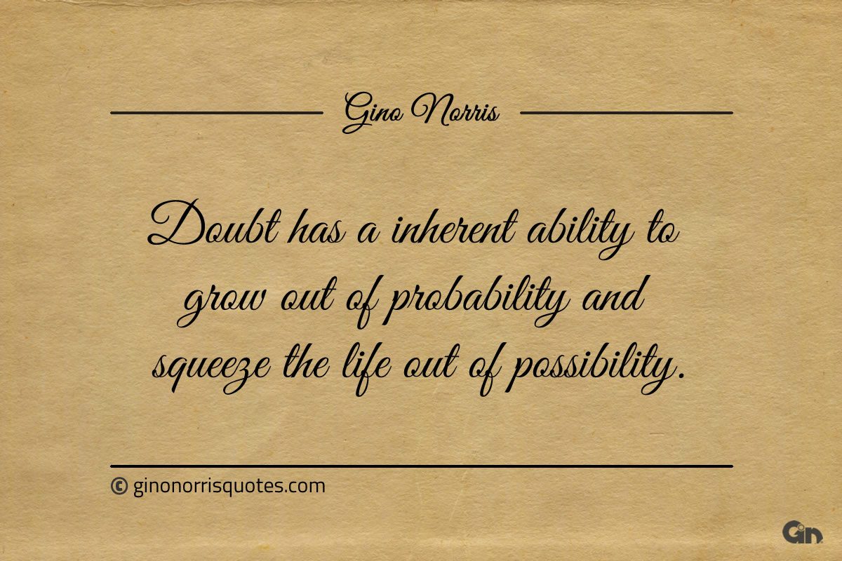 Doubt has a inherent ability to grow out ginonorrisquotes