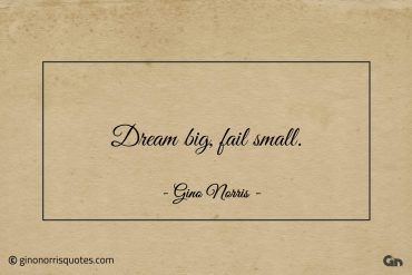 Dream big fail small ginonorrisquotes