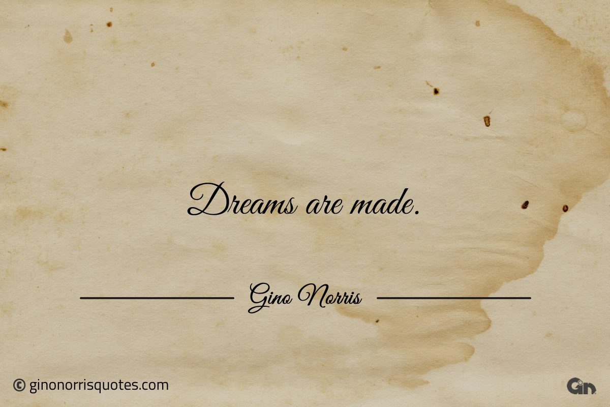 Dreams are made ginonorrisquotes