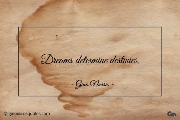 Dreams determine destinies ginonorrisquotes