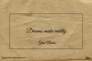 Dreams make reality ginonorrisquotes