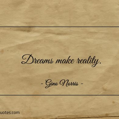 Dreams make reality ginonorrisquotes