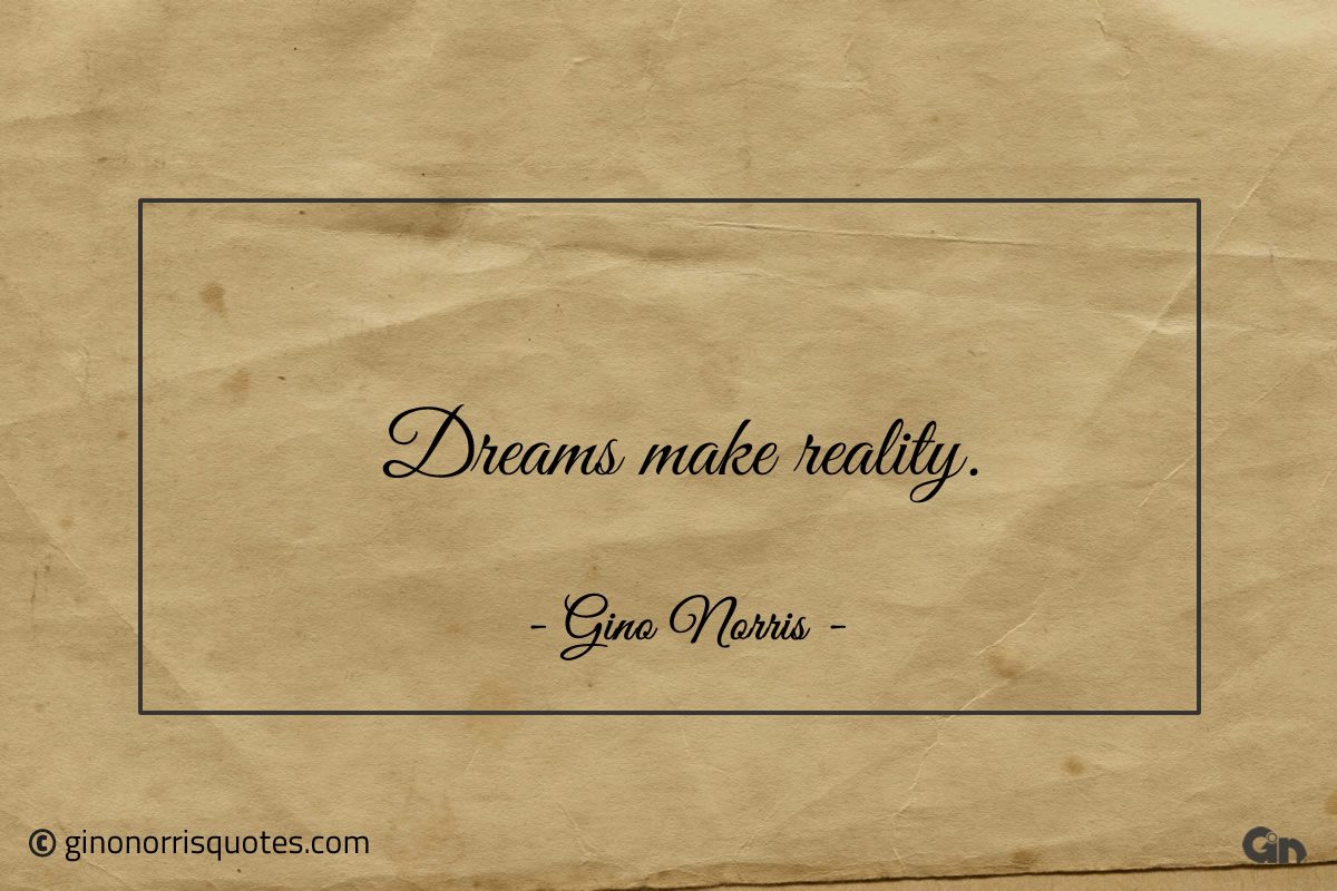 Dreams make reality ginonorrisquotes