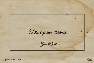 Drive your dreams ginonorrisquotes