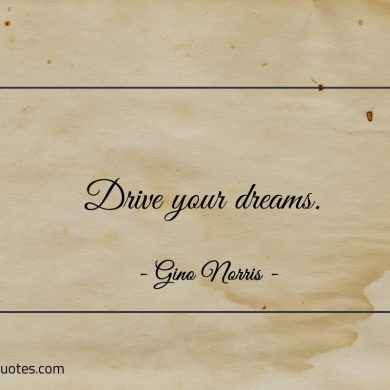 Drive your dreams ginonorrisquotes