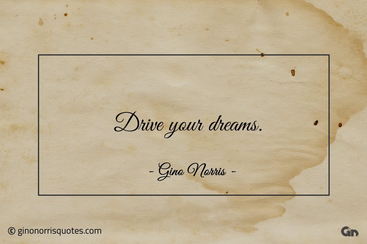 Drive your dreams ginonorrisquotes