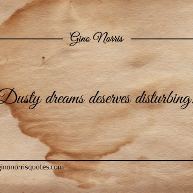 Dusty dreams deserves disturbing ginonorrisquote