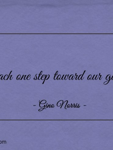 Each one step toward our goal ginonorrisquotes