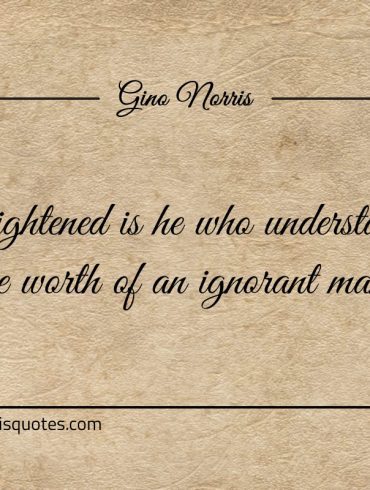 Enlightened is he who understands ginonorrisquotes