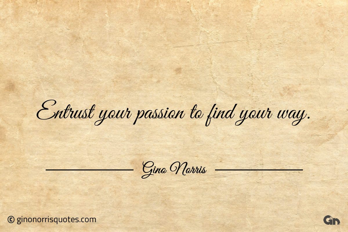 Entrust your passion to find your way ginonorrisquotes