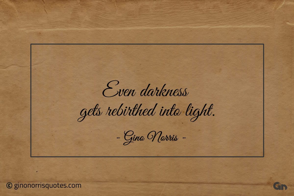 Even darkness gets rebirthed into light ginonorrisquotes