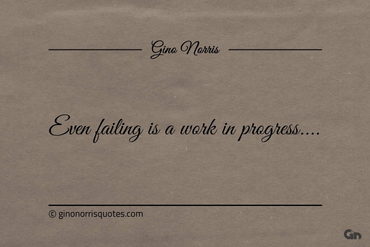 Even failing is a work in progress ginonorrisquotes