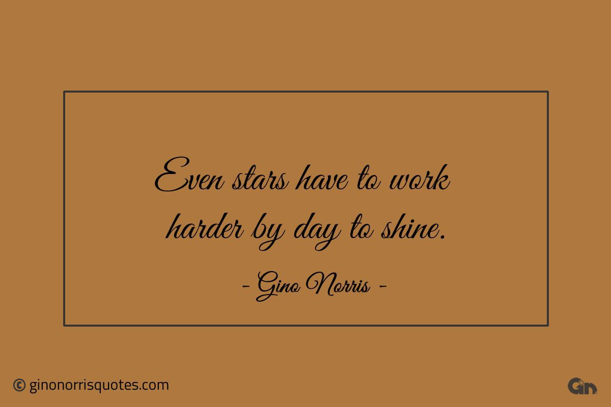 Even stars have to work harder by day to shine ginonorrisquotes
