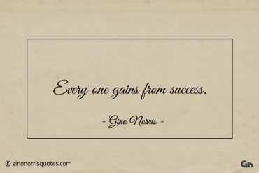 Every one gains from success ginonorrisquotes