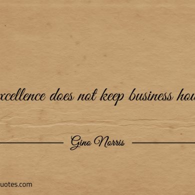 Excellence does not keep business hours ginonorrisquotes