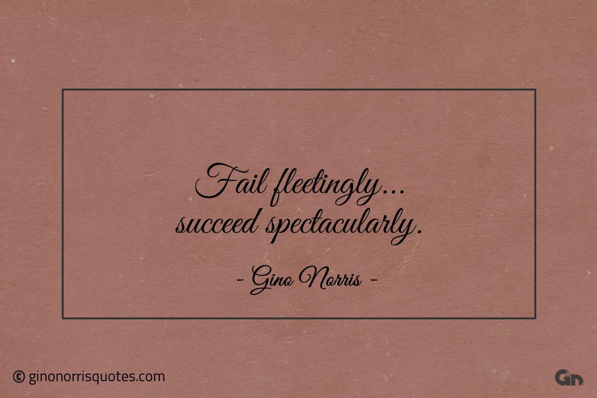 Fail fleetingly succeed spectacularly ginonorrisquotes