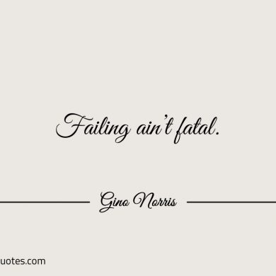 Failing aint fatal ginonorrisquotes