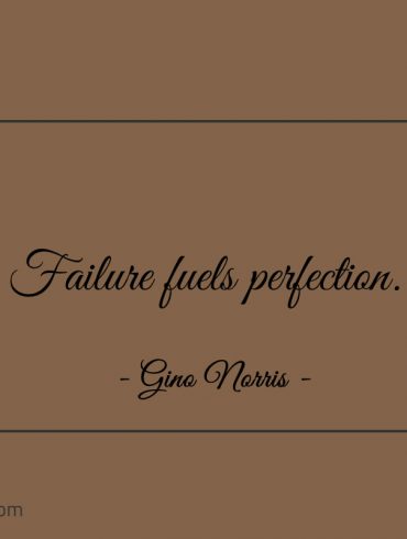 Failure fuels perfection ginonorrisquotes