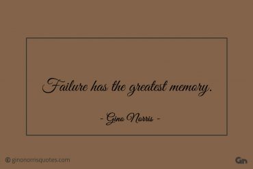 Failure has the greatest memory ginonorrisquotes