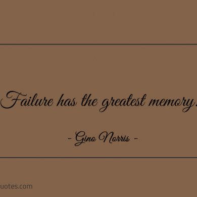 Failure has the greatest memory ginonorrisquotes