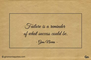 Failure is a reminder of what success could be ginonorrisquotes