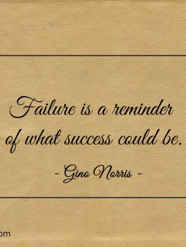 Failure is a reminder of what success could be ginonorrisquotes