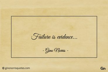 Failure is evidence ginonorrisquotes