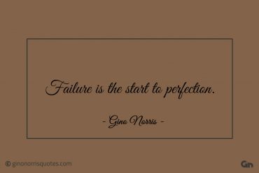 Failure is the start to perfection ginonorrisquotes