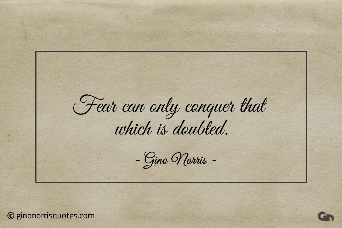 Fear can only conquer that which is doubted ginonorrisquotes