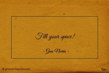 Fill your space ginonorrisquotes