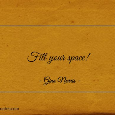 Fill your space ginonorrisquotes