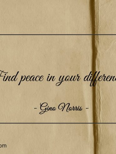 Find peace in your differences ginonorrisquotes