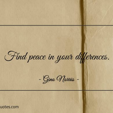 Find peace in your differences ginonorrisquotes