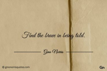 Find the brave in being told ginonorrisquotes