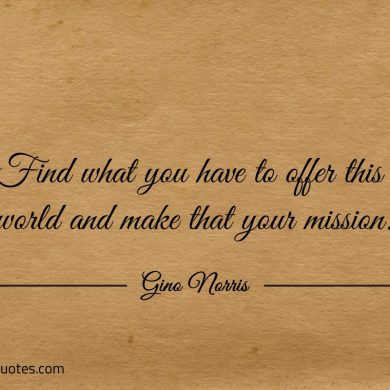 Find what you have to offer this world ginonorrisquotes