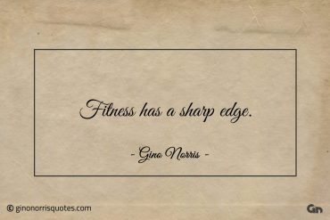 Fitness has a sharp edge ginonorrisquotes