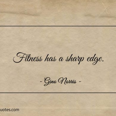 Fitness has a sharp edge ginonorrisquotes