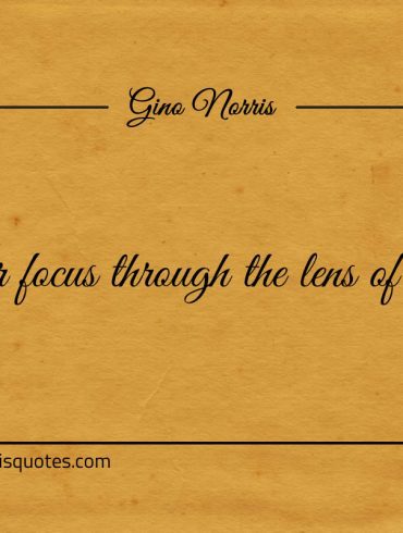 Fix your focus through the lens of perfection ginonorrisquotes