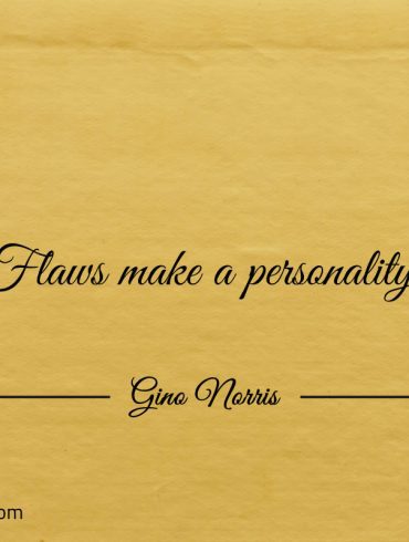 Flaws make a personality ginonorrisquotes