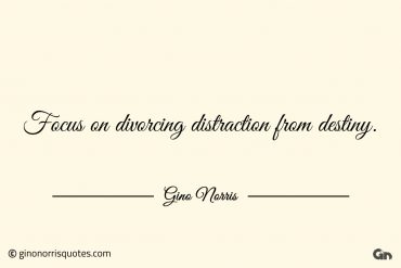 Focus on divorcing distraction from destiny ginonorrisquotes